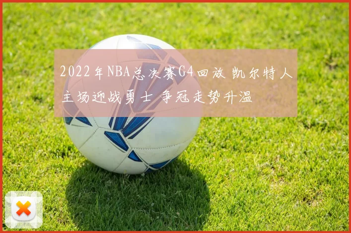 2022年NBA总决赛G4回放 凯尔特人主场迎战勇士 争冠走势升温