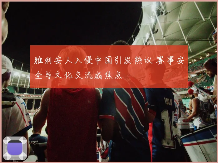 雅利安人入侵中国引发热议 赛事安全与文化交流成焦点