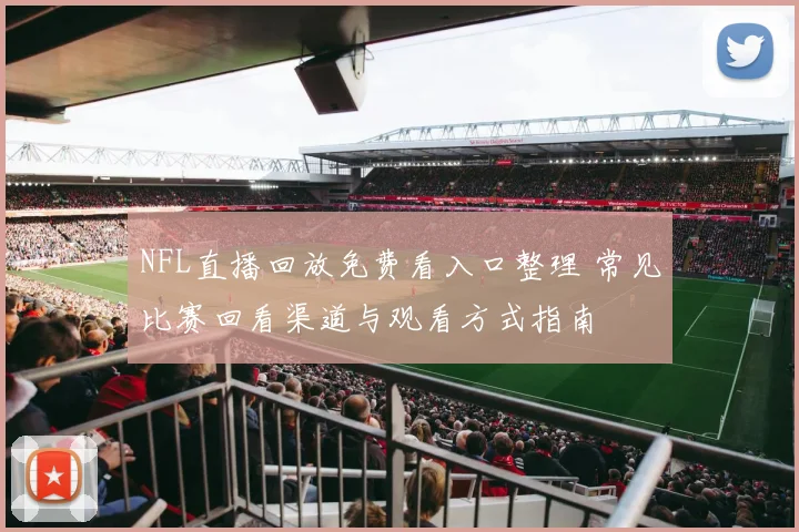 NFL直播回放免费看入口整理 常见比赛回看渠道与观看方式指南