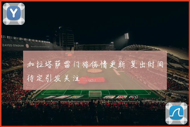 加拉塔萨雷门将伤情更新 复出时间待定引发关注