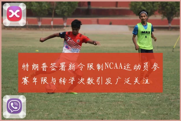 特朗普签署新令限制NCAA运动员参赛年限与转学次数引发广泛关注