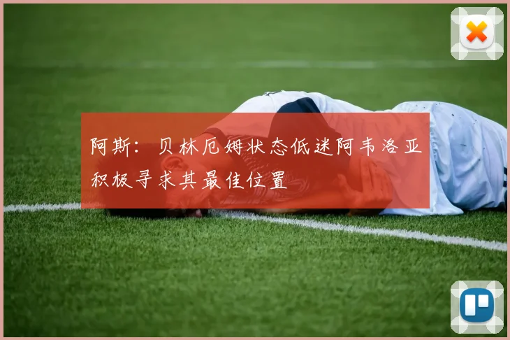 阿斯：贝林厄姆状态低迷阿韦洛亚积极寻求其最佳位置