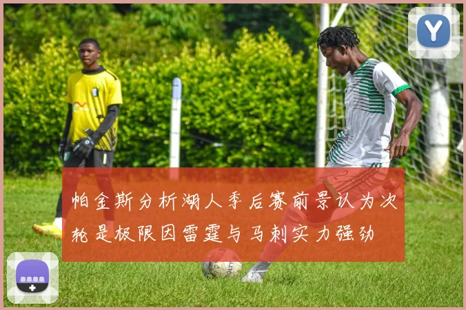 帕金斯分析湖人季后赛前景认为次轮是极限因雷霆与马刺实力强劲