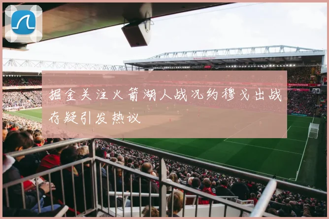 掘金关注火箭湖人战况约穆戈出战存疑引发热议