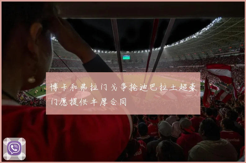 博卡和弗拉门戈争抢迪巴拉土超豪门愿提供丰厚合同