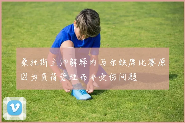 桑托斯主帅解释内马尔缺席比赛原因为负荷管理而非受伤问题