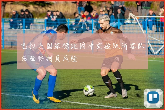 巴拉圭国家德比因冲突被取消客队或面临判负风险