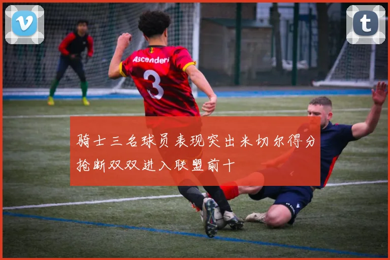骑士三名球员表现突出米切尔得分抢断双双进入联盟前十