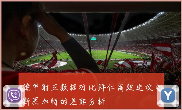 德甲射正数据对比拜仁高效进攻与斯图加特的差距分析