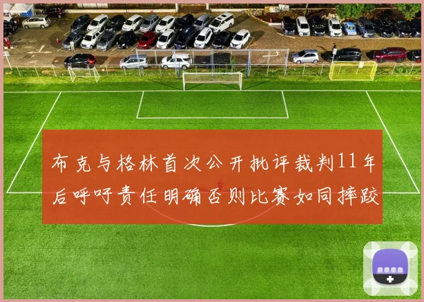 布克与格林首次公开批评裁判11年后呼吁责任明确否则比赛如同摔跤秀