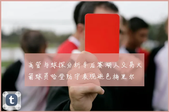 高管与球探分析季后赛湖人交易火箭球员哈登防守表现逊色梅里尔